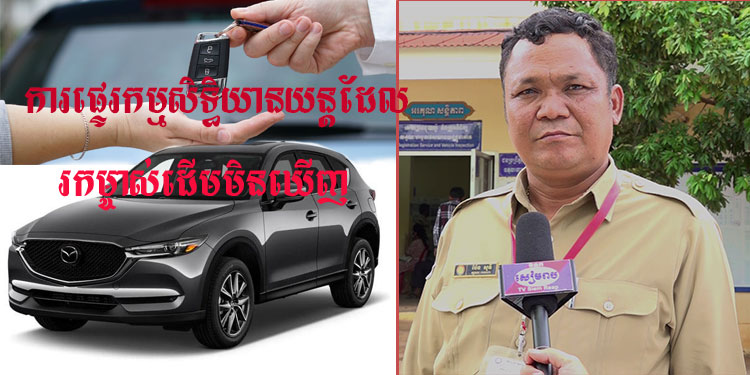 មន្ទីរសាធារណការនិងដឹកជញ្ជូនខេត្តសៀមរាប៖ម្ចាស់យានយន្តគ្រប់ប្រភេទ អាចមកផ្ទេរកម្មសិទ្ធិដោយរកម្ចាស់ដើមមិនឃើញរហូតដល់ខែកញ្ញានេះ