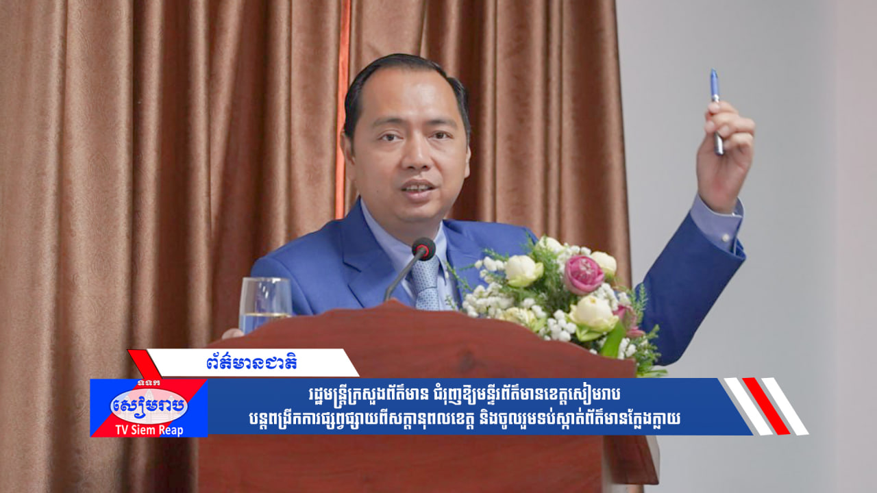 រដ្ឋមន្ត្រីក្រសួងព័ត៌មាន ជំរុញឱ្យមន្ទីរព័ត៌មានខេត្តសៀមរាប បន្តពង្រីកការផ្សព្វផ្សាយពីសក្ដានុពលខេត្ត និងចូលរួមទប់ស្កាត់ព័ត៌មានក្លែងក្លាយ