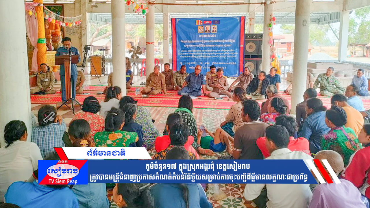 ភូមិចំនួន១៧ ក្នុងស្រុកអង្គរជុំ ខេត្តសៀមរាប ត្រូវបានមន្រ្តីជំនាញប្រកាសកំណត់តំបន់វិនិច្ឆ័យសម្រាប់ការចុះបញ្ជីដីធ្លីមានលក្ខណៈជាប្រព័ន្ធ