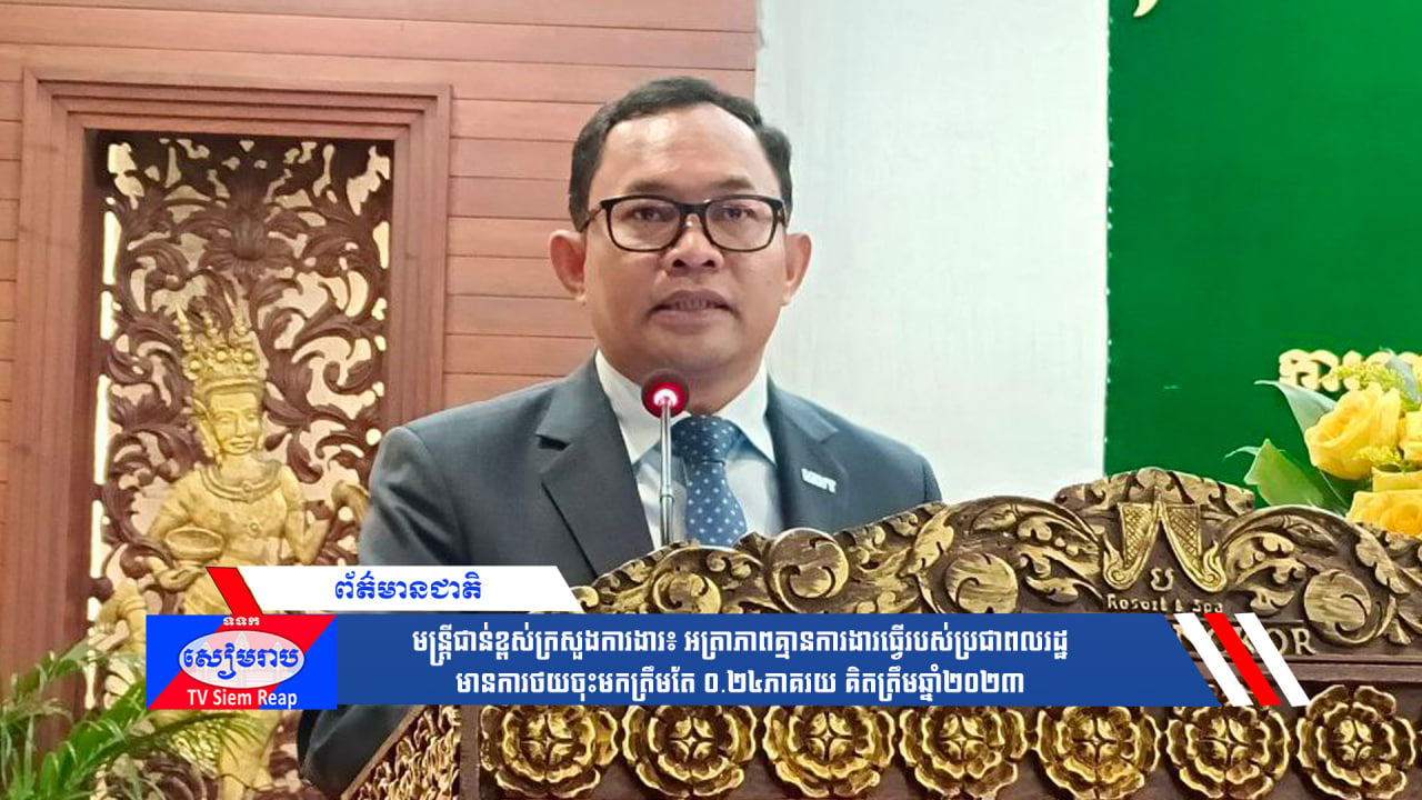 មន្ត្រីជាន់ខ្ពស់ក្រសួងការងារ៖ អត្រាភាពគ្មានការងារធ្វើរបស់ប្រជាពលរដ្ឋមានការថយចុះមកត្រឹមតែ ០.២៤ភាគរយ គិតត្រឹមឆ្នាំ២០២៣