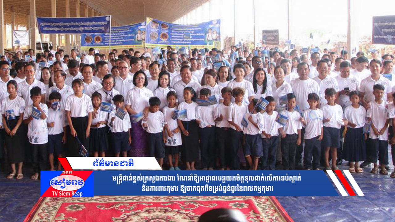 មន្ត្រីជាន់ខ្ពស់ក្រសួងការងារ ណែនាំឱ្យអាជ្ញាធរបន្តយកចិត្តទុលដាក់លើការទប់ស្កាត់ និងការពារកុមារ ឱ្យចាកផុតពីទម្រង់ធ្ងន់ធ្ងរនៃពលកម្មកុមារ