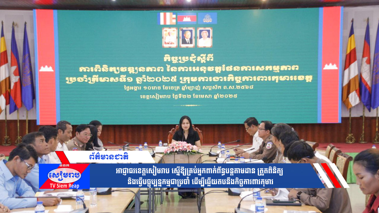 អាជ្ញាធរខេត្តសៀមរាប ស្នើឱ្យគ្រប់អ្នកពាក់ព័ន្ធបន្តតាមដាន ត្រួតពិនិត្យ និងធ្វើបច្ចុប្បន្នកម្មជាប្រចាំ ដើម្បីឆ្លើយតបនឹងកិច្ចការពារកុមារ