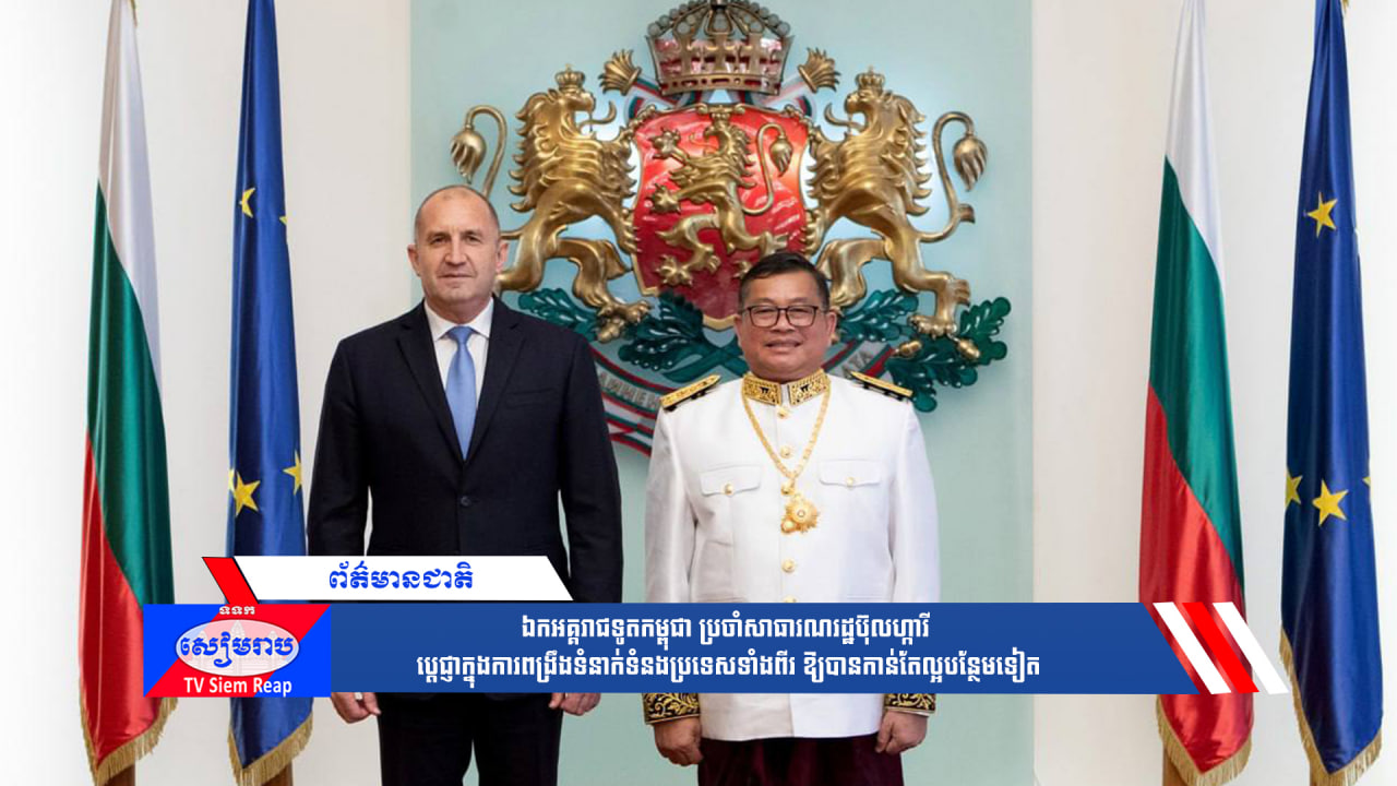 ឯកអគ្គរាជទូតកម្ពុជា ប្រចាំសាធារណរដ្ឋប៊ុលហ្ការី ប្ដេជ្ញាក្នុងការពង្រឹងទំនាក់ទំនងប្រទេសទាំងពីរ ឱ្យបានកាន់តែល្អបន្ថែមទៀត