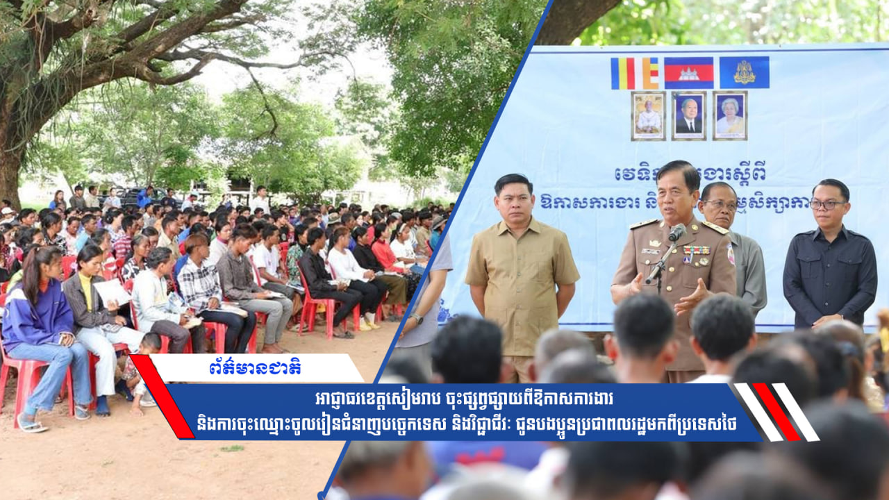 អាជ្ញាធរខេត្តសៀមរាប ចុះផ្សព្វផ្សាយពីឱកាសការងារ និងការចុះឈ្មោះចូលរៀនជំនាញបច្ចេកទេស និងវិជ្ជាជីវៈ ជូនបងប្អូនប្រជាពលរដ្ឋមកពីប្រទេសថៃ
