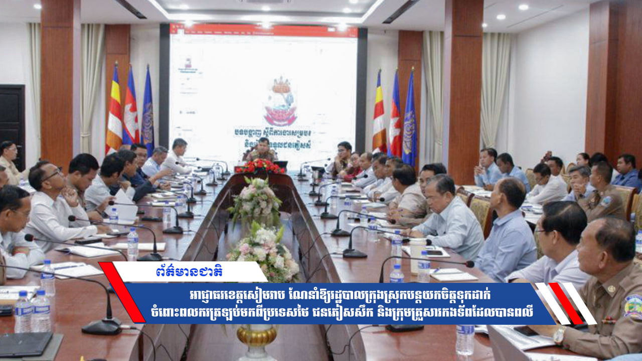 អាជ្ញាធរខេត្តសៀមរាប ណែនាំឱ្យរដ្ឋបាលក្រុងស្រុកបន្តយកចិត្តទុកដាក់ ចំពោះពលករត្រឡប់មកពីប្រទេសថៃ ជនភៀសសឹក និងក្រុមគ្រួសារកងទ័ពដែលបានពលី