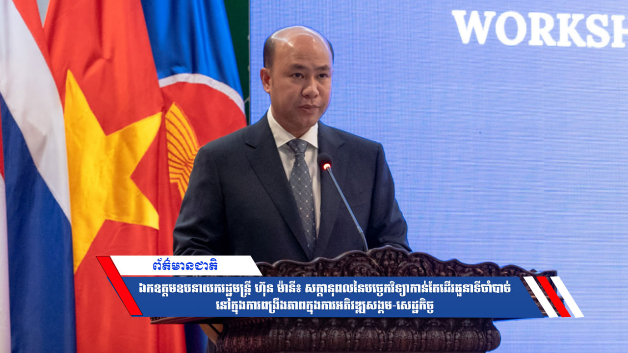 ឯកឧត្តមឧបនាយករដ្ឋមន្ត្រី ហ៊ុន ម៉ានី៖ សក្តានុពលនៃបច្ចេកវិទ្យាកាន់តែដើរតួនាទីចាំបាច់នៅក្នុងការពង្រឹងភាពក្នុងការអភិវឌ្ឍសង្គម-សេដ្ឋកិច្ច