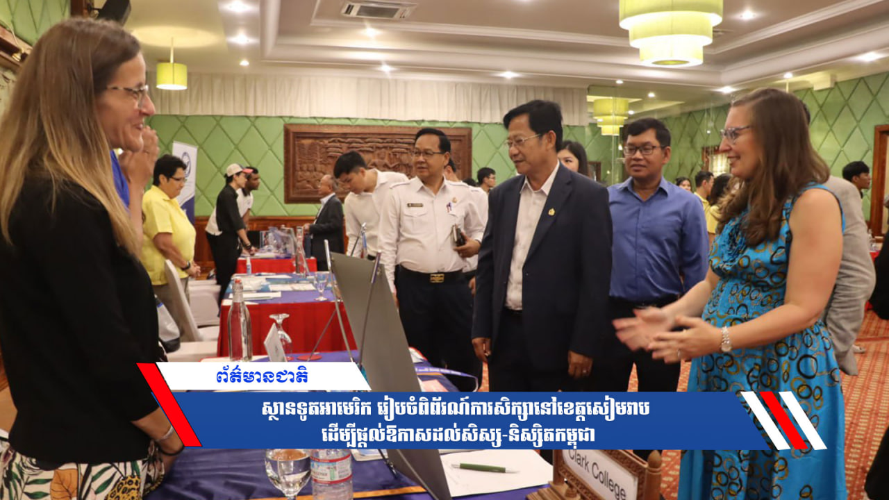 ស្ថានទូតអាមេរិក រៀបចំពិព័រណ៍ការសិក្សានៅខេត្តសៀមរាប ដើម្បីផ្ដល់ឱកាសដល់សិស្ស-និស្សិតកម្ពុជា