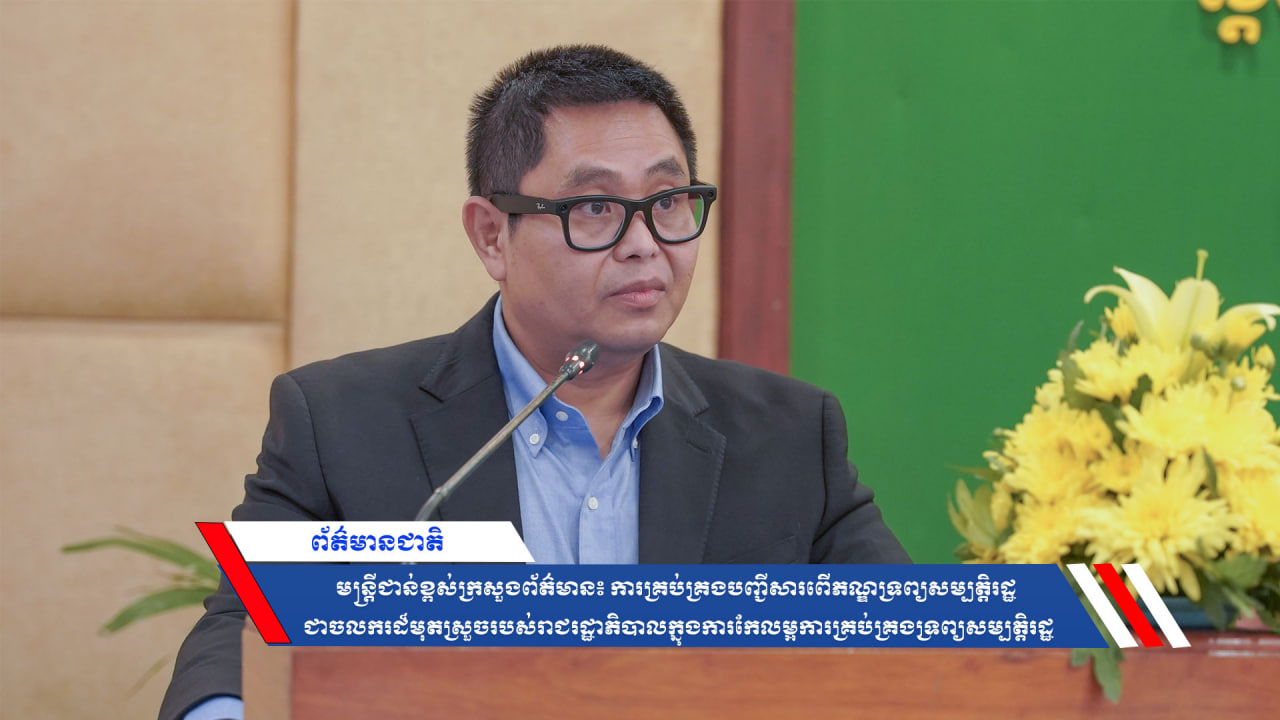 មន្រ្តីជាន់ខ្ពស់ក្រសួងព័ត៌មាន៖ ការគ្រប់គ្រងបញ្ជីសារពើភណ្ឌទ្រព្យសម្បត្តិរដ្ឋ ជាចលករដ៏មុតស្រួចរបស់រាជរដ្ឋាភិបាលក្នុងការកែលម្អការគ្រប់គ្រងទ្រព្យសម្បត្តិរដ្ឋ