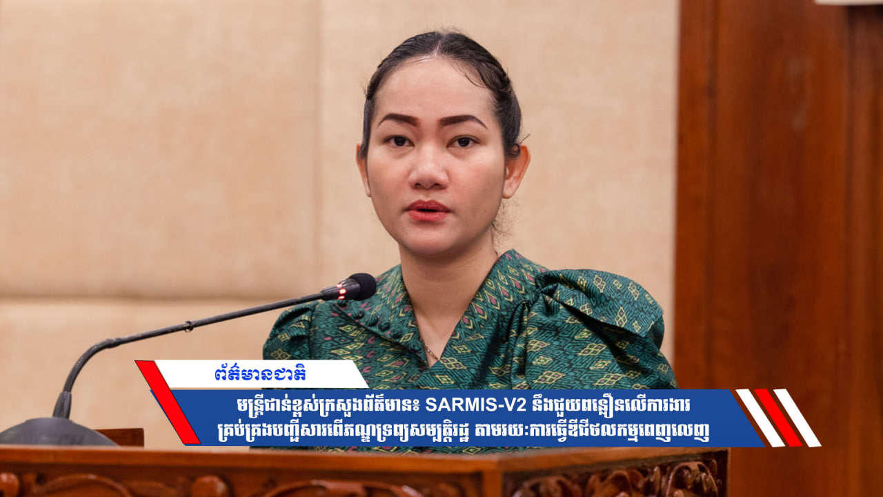 មន្ត្រីជាន់ខ្ពស់ក្រសួងព័ត៌មាន៖SARMIS-V2 នឹងជួយពន្លឿនលើការងារគ្រប់គ្រងបញ្ជីសារពើភណ្ឌទ្រព្យសម្បត្តិរដ្ឋ តាមរយៈការធ្វើឌីជីថលកម្មពេញលេញ